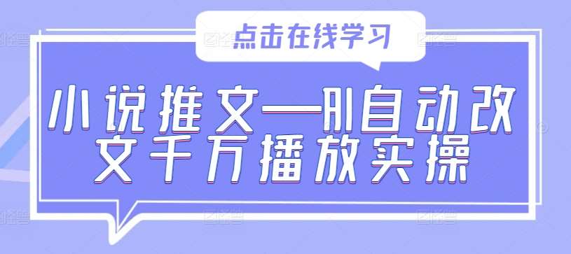 小说推文—AI自动改文千万播放实操-九节课