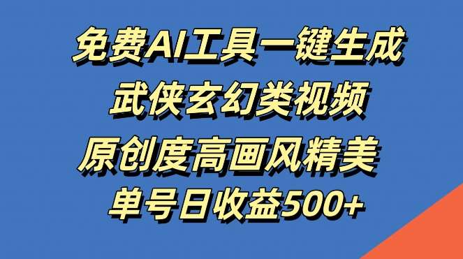 免费AI工具一键生成武侠玄幻类视频，原创度高画风精美，单号日收益几张【揭秘】-九节课