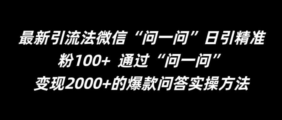 最新引流法微信“问一问”日引精准粉100+  通过“问一问”【揭秘】-九节课