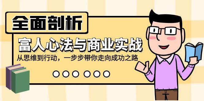 全面剖析富人心法与商业实战，从思维到行动，一步步带你走向成功之路-九节课