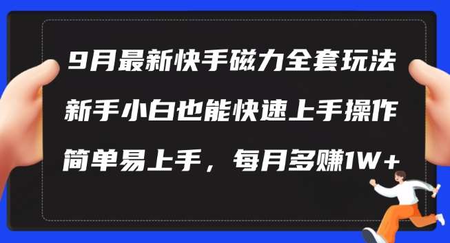 9月最新快手磁力玩法，新手小白也能操作，简单易上手，每月多赚1W+【揭秘】-九节课