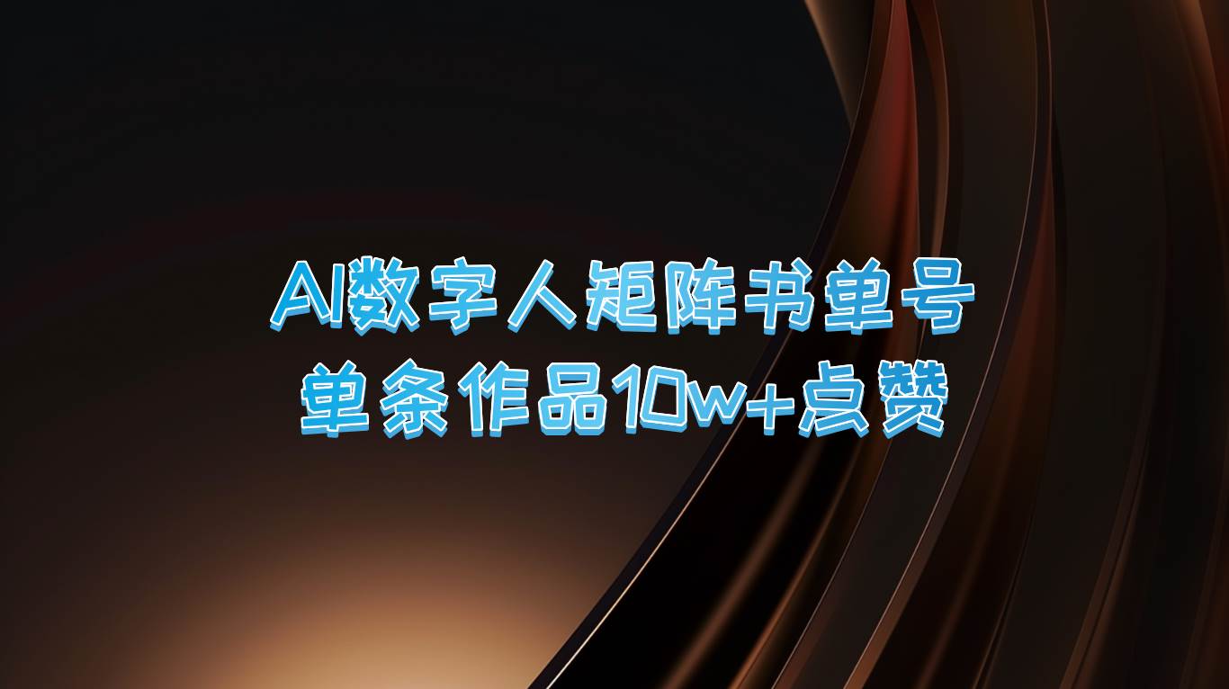 AI数字人矩阵书单号 单条作品10万+点赞，上万销量！-九节课