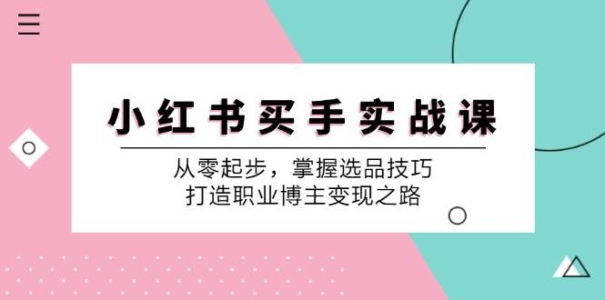 小红书买手实战课：从零起步，掌握选品技巧，打造职业博主变现之路-九节课