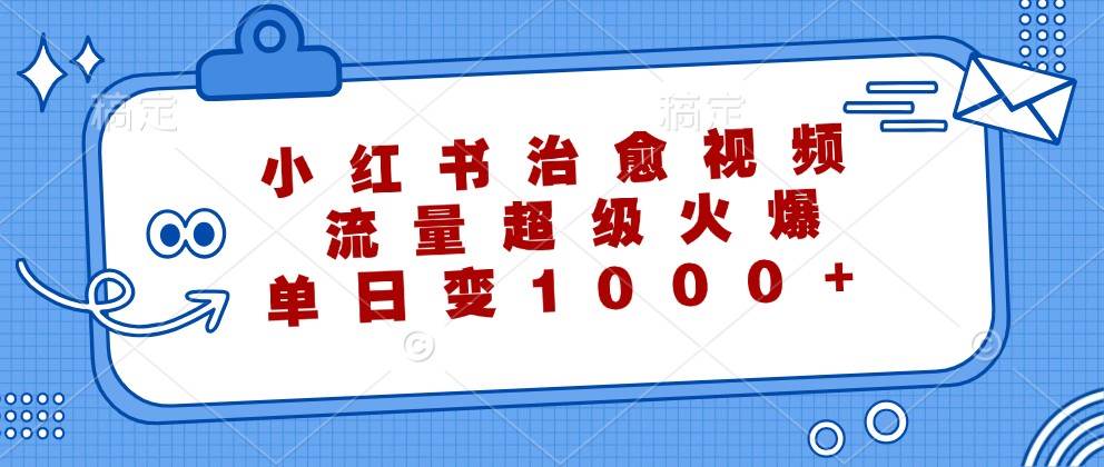 小红书治愈视频，流量超级火爆，单日变现1000+-九节课