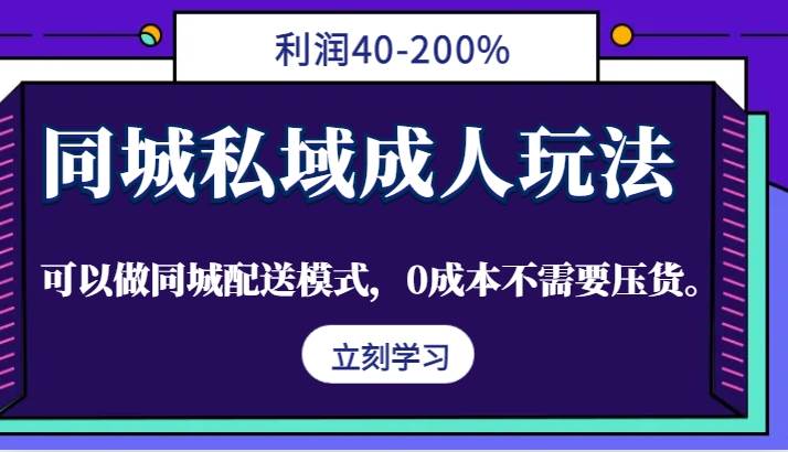 同城私域成人玩法，利润40-200%，可以做同城配送模式，0成本不需要压货。-九节课