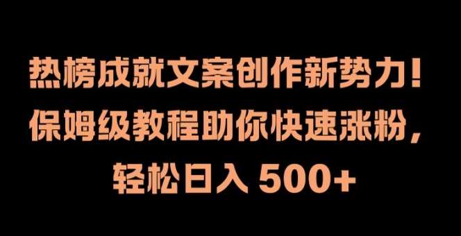 热榜成就文案创作新势力，保姆级教程助你快速涨粉，轻松日入 500+【揭秘】-九节课