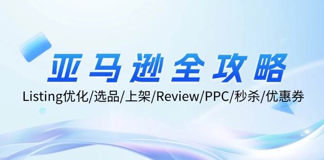 （12416期）亚马逊全攻略：Listing优化/选品/上架/Review/PPC/秒杀/优惠券/无水印课-九节课