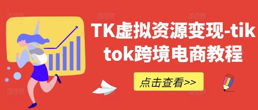 TK虚拟资源变现-tiktok跨境电商教程-九节课