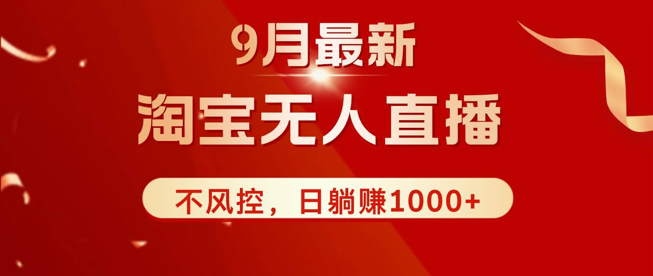 （12674期）TB无人直播九月份最新玩法，日不落直播间，不风控，日稳定躺赚1000+！-九节课