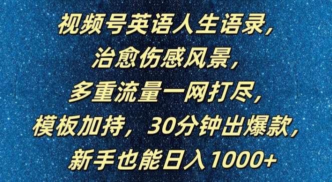 视频号英语人生语录，多重流量一网打尽，模板加持，30分钟出爆款，新手也能日入1000+【揭秘】-九节课