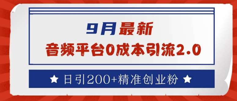 9月最新：音频平台0成本引流，日引200+精准创业粉【揭秘】-九节课