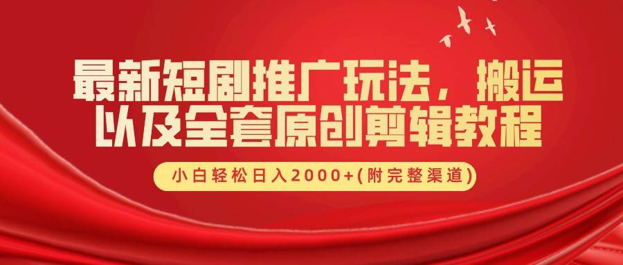 最新短剧推广玩法，搬运以及全套原创剪辑教程(附完整渠道)，小白轻松日入2000+-九节课