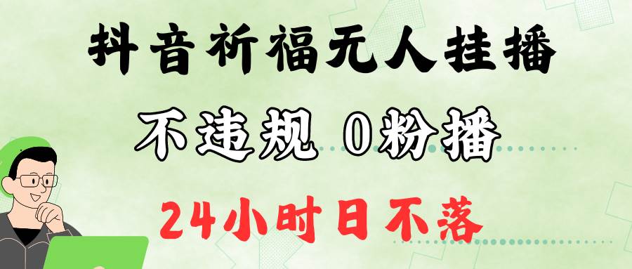 抖音最新祈福无人挂播，单日撸音浪收2万+0粉手机可开播，新手小白一看就会-九节课