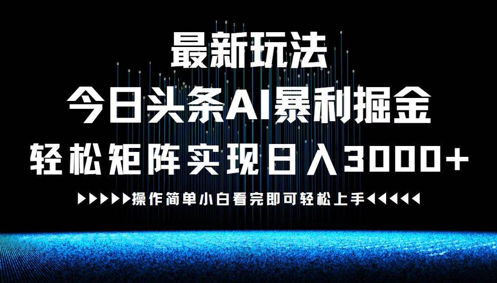 （12678期）最新今日头条AI暴利掘金玩法，轻松矩阵日入3000+-九节课