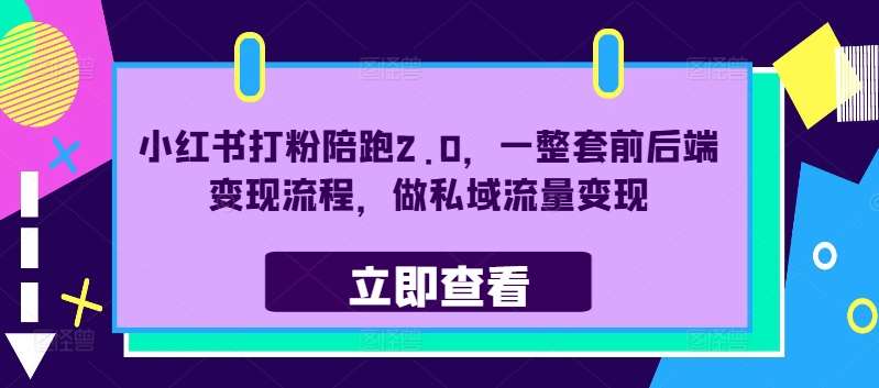 小红书打粉陪跑2.0，一整套前后端变现流程，做私域流量变现-九节课