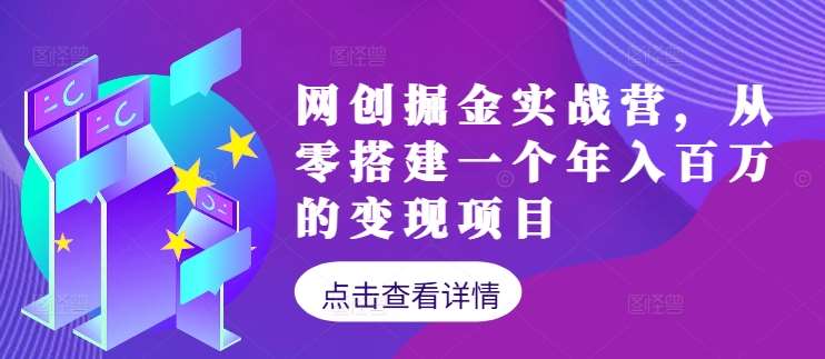 网创掘金实战营，从零搭建一个年入百万的变现项目（持续更新）-九节课