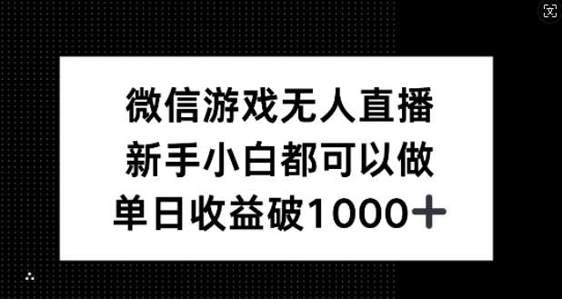 微信游戏无人直播，新手小白都可以做，单日收益破1k【揭秘】-九节课