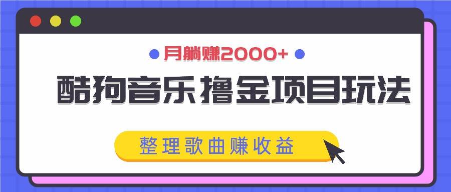 酷狗音乐撸金项目玩法，整理歌曲赚收益，月躺赚2000+-九节课