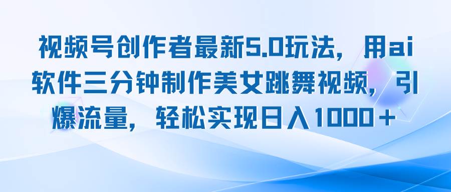 （12729期）视频号创作者最新5.0玩法，用ai软件三分钟制作美女跳舞视频 实现日入1000+-九节课