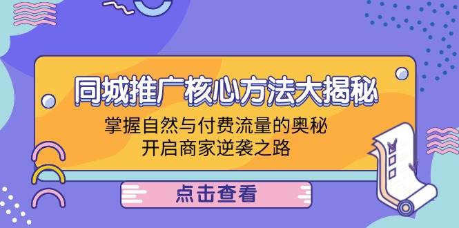 （12574期）同城推广核心方法大揭秘：掌握自然与付费流量的奥秘，开启商家逆袭之路-九节课