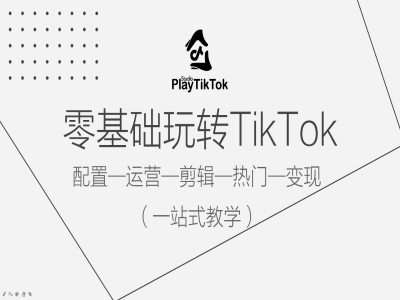 零基础玩转TikTok，配置一运营一剪辑一热门一变现，一站式教学-九节课