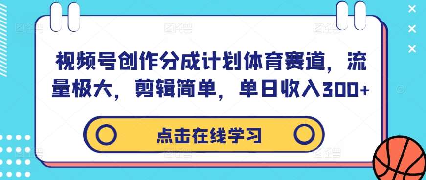 视频号创作分成计划体育赛道，流量极大，剪辑简单，单日收入300+-九节课