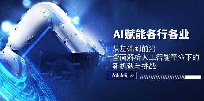 AI赋能各行各业：从基础到前沿，全面解析人工智能革命下的新机遇与挑战-九节课