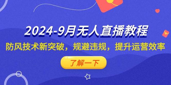 （12541期）2024-9月抖音无人直播教程：防风技术新突破，规避违规，提升运营效率-九节课