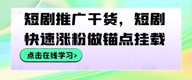 短剧推广干货，短剧快速涨粉做锚点挂载-九节课