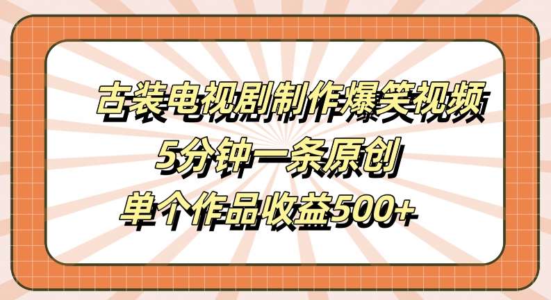 古装电视剧制作爆笑视频，5分钟一条原创，单个作品收益500+【揭秘】-九节课