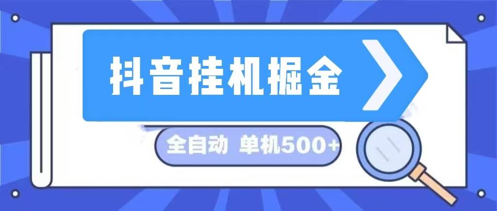 （13000期）抖音挂机掘金 日入500+ 全自动挂机项目 长久稳定 -九节课