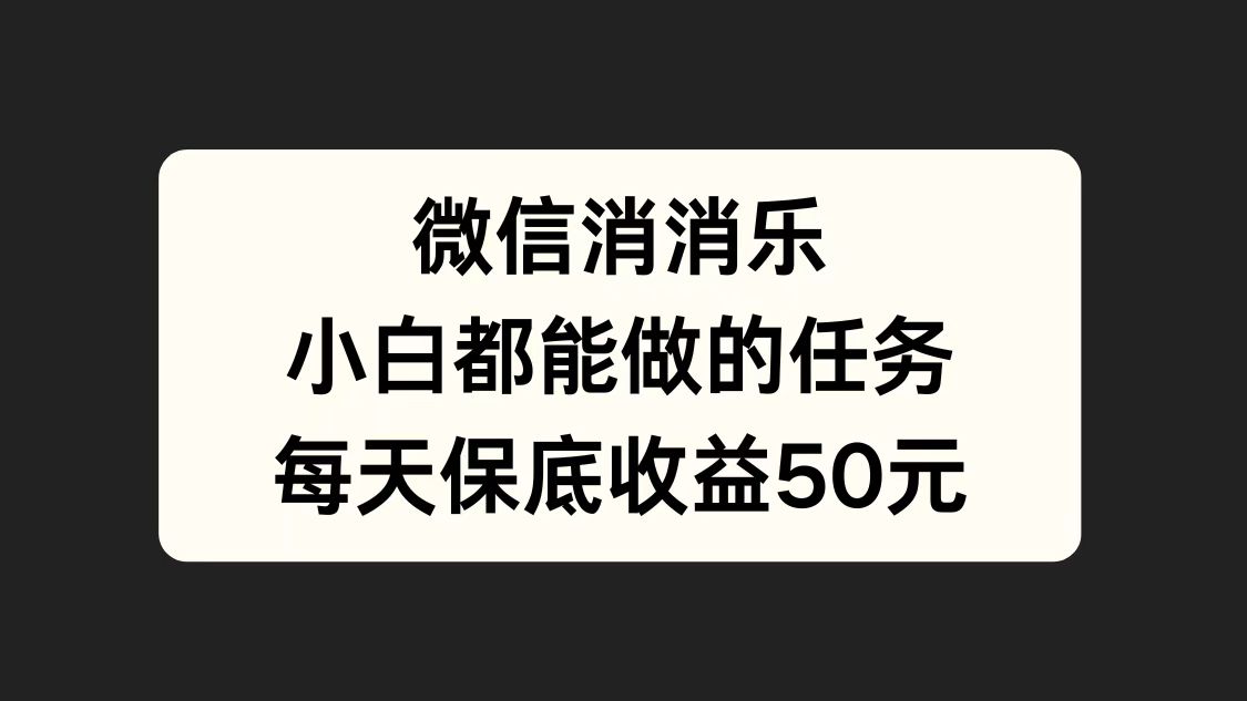 微信消一消，小白都能做的任务，每天收益保底50元-九节课