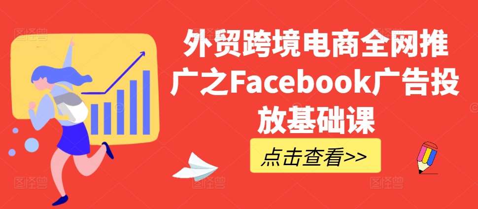 外贸跨境电商全网推广之Facebook广告投放基础课-九节课