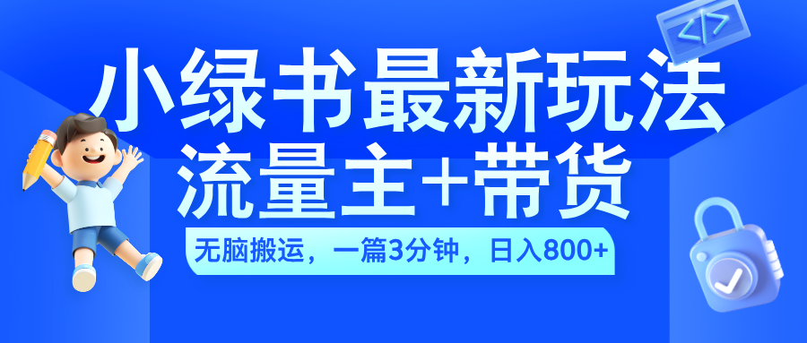 2024小绿书流量主+带货最新玩法，AI无脑搬运，一篇图文3分钟，日入800+-九节课