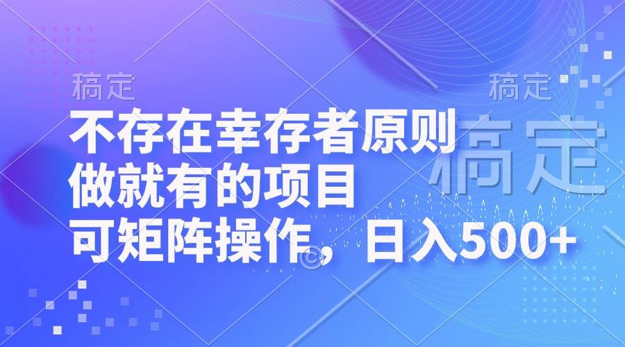 （12989期）不存在幸存者原则，做就有的项目，可矩阵操作，日入500+-九节课