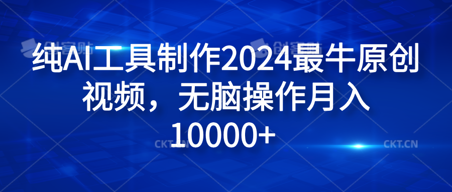 纯AI工具制作2024最牛原创视频，无脑操作月入10000+-九节课