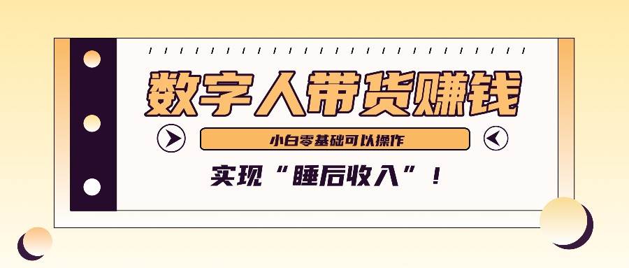 数字人带货2个月赚了6万多，做短视频带货，新手一样可以实现“睡后收入”！-九节课