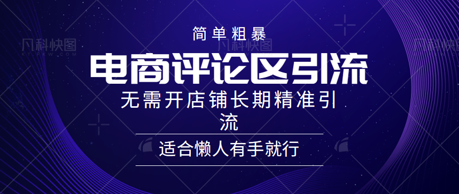 简单粗暴引流-电商平台评论引流大法，精准引流适合懒人有手就行，无需开店铺长期-九节课