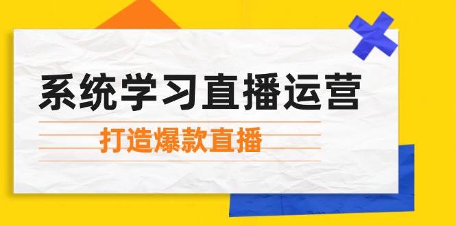 系统学习直播运营：掌握起号方法、主播能力、小店随心推，打造爆款直播-九节课