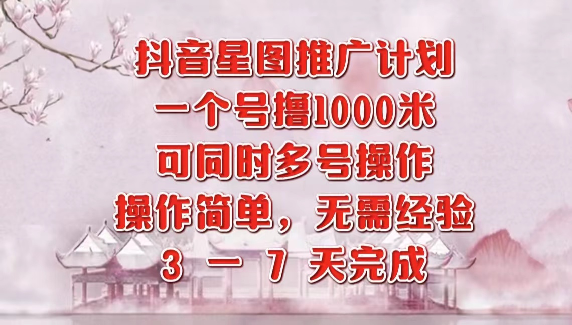 抖音星图推广项目，3-7天就能完成，每单1000元，可多号一起做-九节课