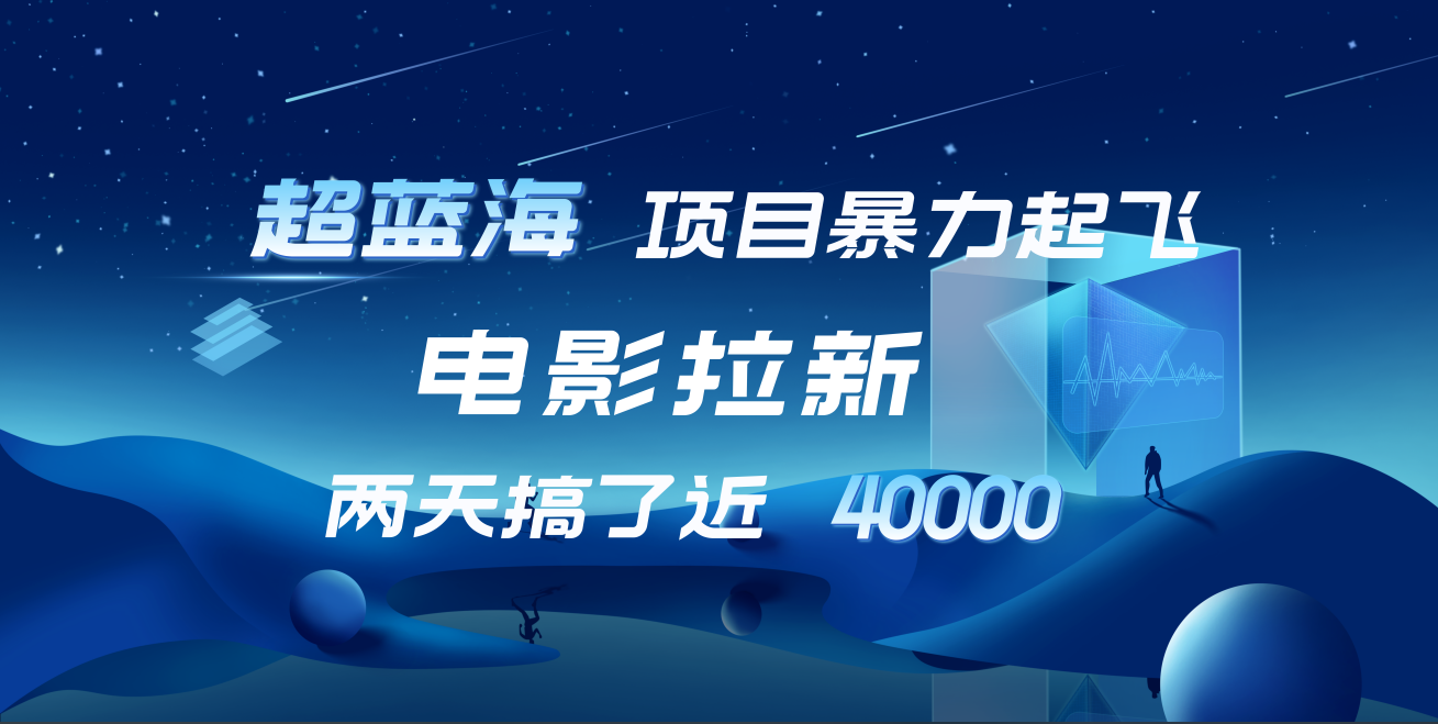 【蓝海项目】电影拉新，两天搞了近4w！超好出单，直接起飞-九节课