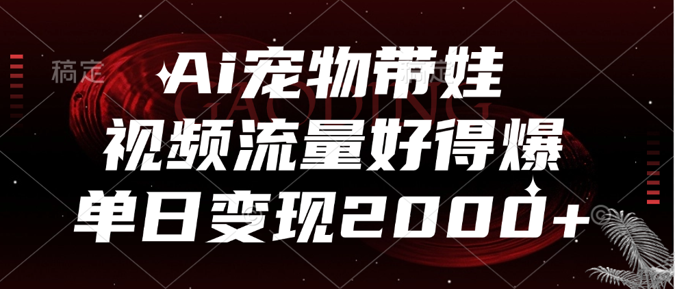 Ai宠物带娃，视频流量好得爆，单日变现2000+-九节课