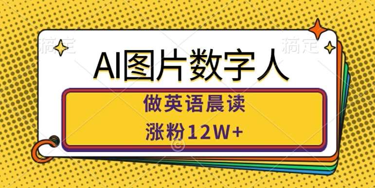 AI图片数字人做英语晨读，涨粉12W+，市场潜力巨大-九节课