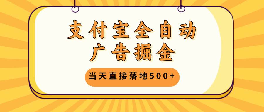 （13113期）支付宝全自动广告掘金，当天直接落地500+，无需养鸡可矩阵放大操作-九节课