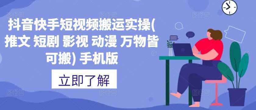 抖音快手短视频搬运实操(推文 短剧 影视 动漫 万物皆可搬) 手机版-九节课