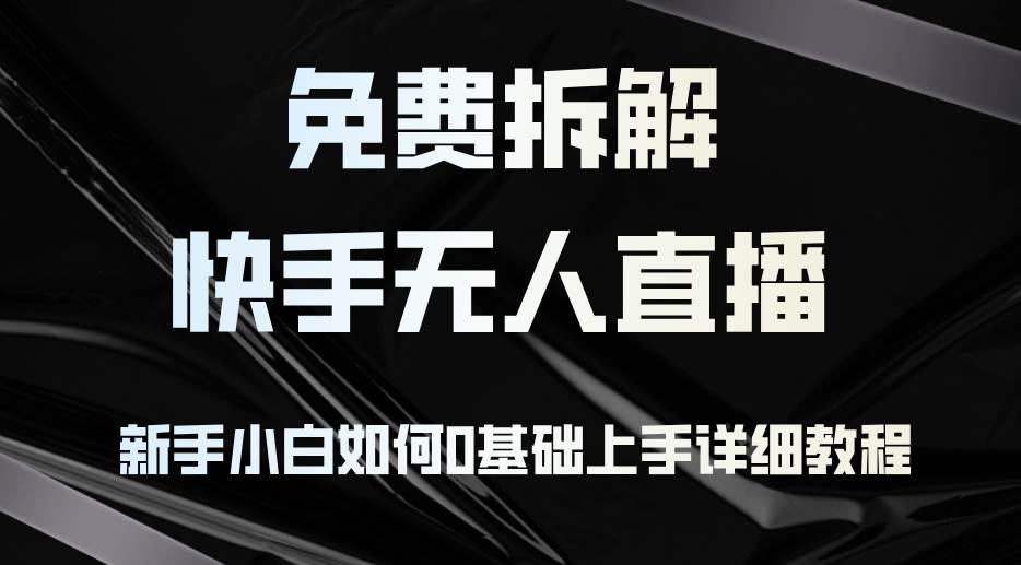 （12829期）免费拆解：快手无人直播，新手小白如何0基础上手，详细教程-九节课