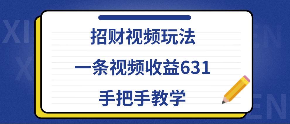 招财视频玩法，一条视频收益631，手把手教学-九节课