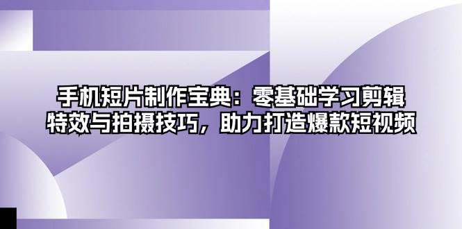 （13175期）手机短片制作宝典：零基础学习剪辑、特效与拍摄技巧，助力打造爆款短视频-九节课