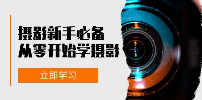 （13002期）摄影新手必备：从零开始学摄影，器材、光线、构图、实战拍摄及后期修片-九节课