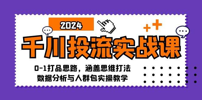 （12816期）千川投流实战课：0-1打品思路，涵盖思维打法、数据分析与人群包实操教学-九节课